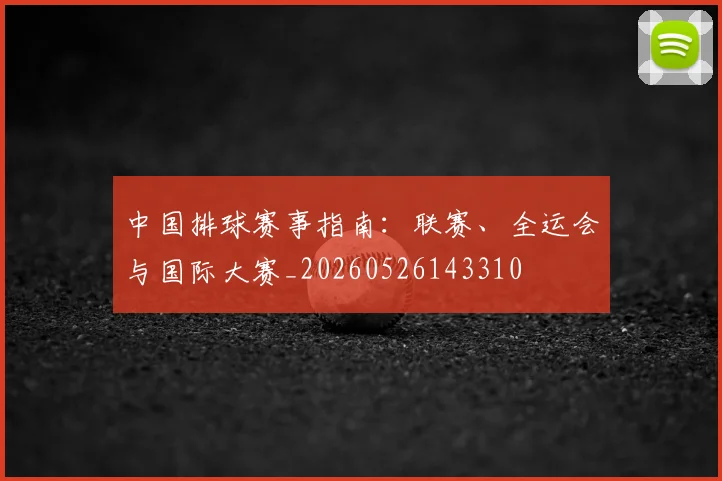 中国排球赛事指南:联赛、全运会与国际大赛_20260526143310