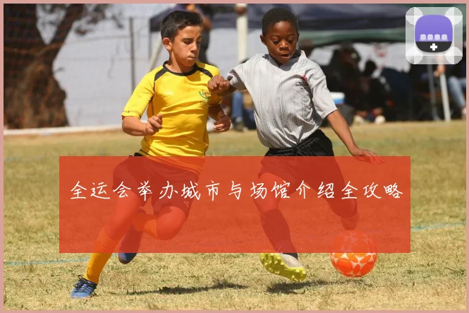 全运会举办城市与场馆介绍全攻略