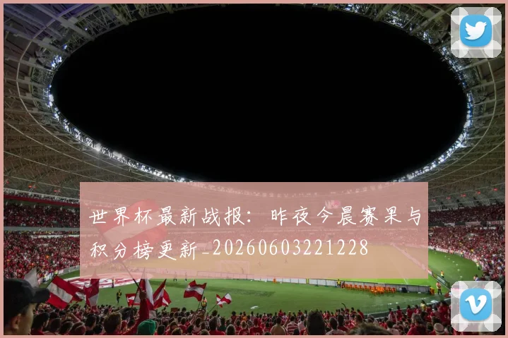 世界杯最新战报：昨夜今晨赛果与积分榜更新_20260603221228