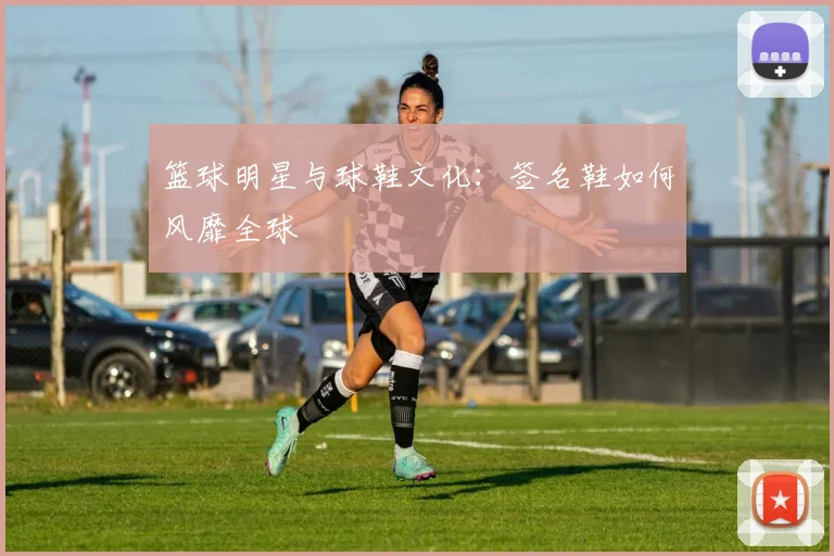 篮球明星与球鞋文化：签名鞋如何风靡全球