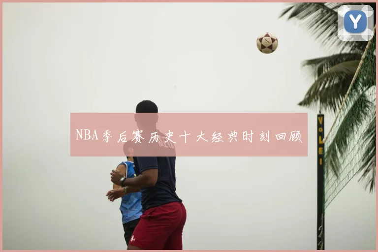NBA季后赛历史十大经典时刻回顾