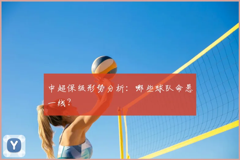 中超保级形势分析：哪些球队命悬一线？