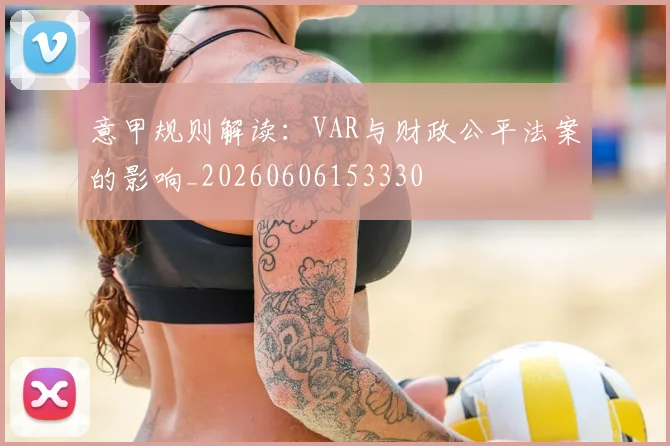 意甲规则解读：VAR与财政公平法案的影响_20260606153330