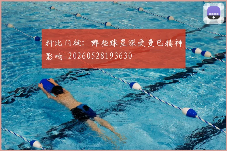 科比门徒:哪些球星深受曼巴精神影响_20260528193630