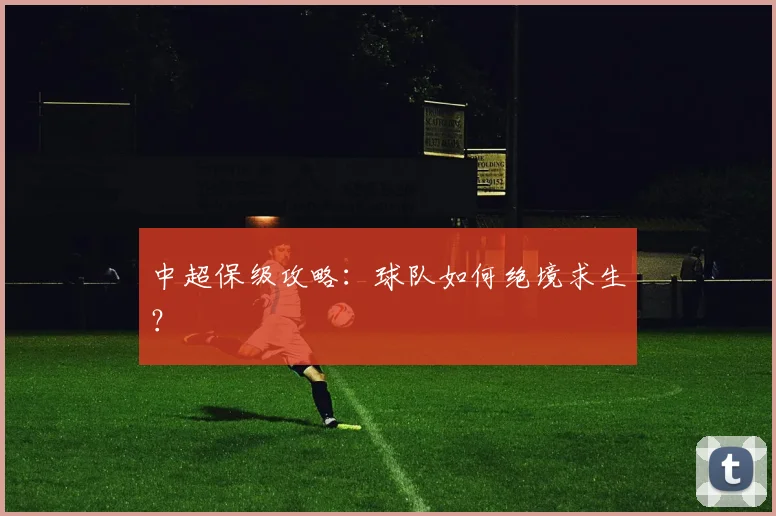 中超保级攻略：球队如何绝境求生？