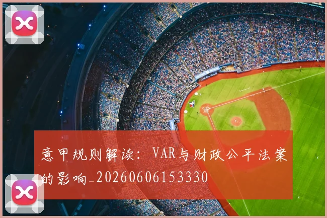 意甲规则解读:VAR与财政公平法案的影响_20260606153330