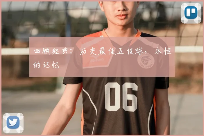 回顾经典：历史最佳五佳球，永恒的记忆