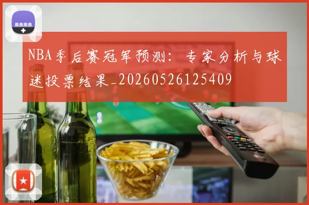 NBA季后赛冠军预测:专家分析与球迷投票结果_20260526125409