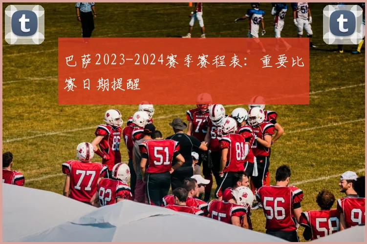 巴萨2023-2024赛季赛程表：重要比赛日期提醒