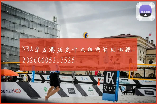 NBA季后赛历史十大经典时刻回顾_20260605213525