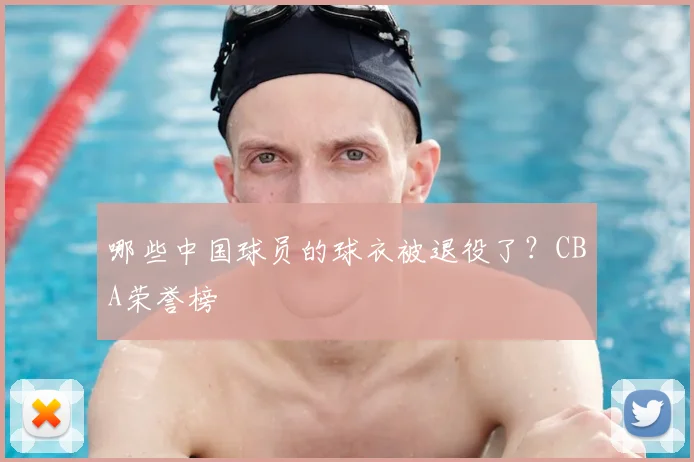 哪些中国球员的球衣被退役了?CBA荣誉榜