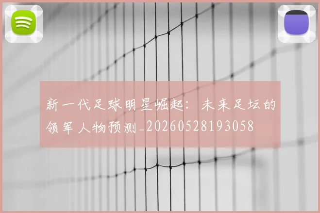 新一代足球明星崛起:未来足坛的领军人物预测_20260528193058