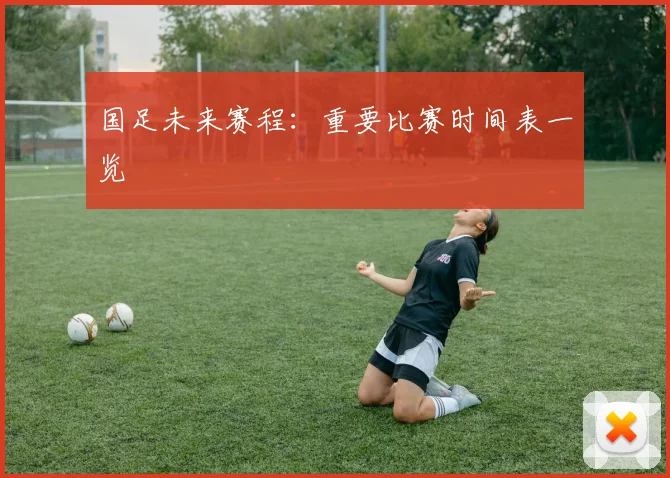 国足未来赛程：重要比赛时间表一览
