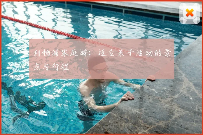 利物浦家庭游:适合亲子活动的景点与行程
