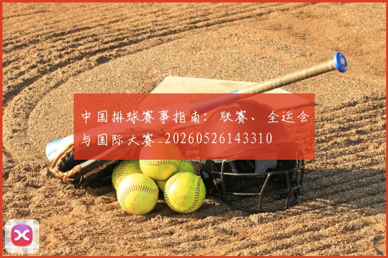 中国排球赛事指南:联赛、全运会与国际大赛_20260526143310