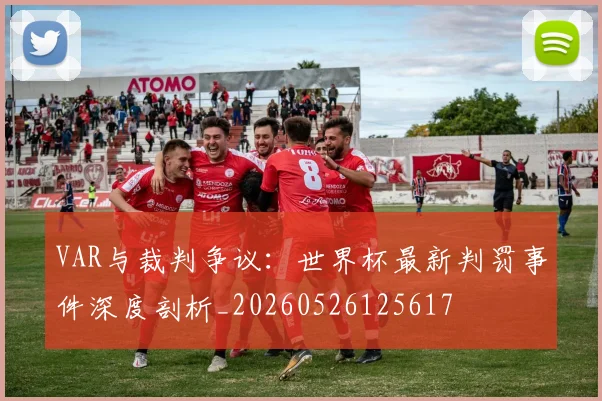 VAR与裁判争议：世界杯最新判罚事件深度剖析_20260526125617