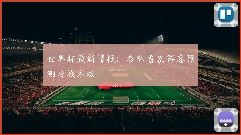 世界杯最新情报：各队首发阵容预测与战术板