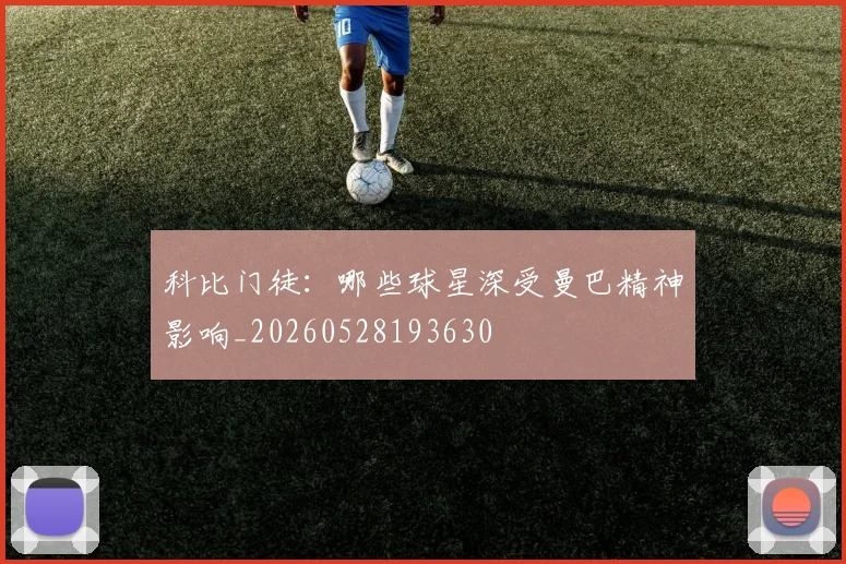 科比门徒:哪些球星深受曼巴精神影响_20260528193630