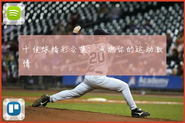十佳球精彩合集：点燃你的运动激情