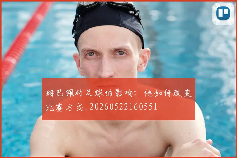 姆巴佩对足球的影响：他如何改变比赛方式_20260522160551