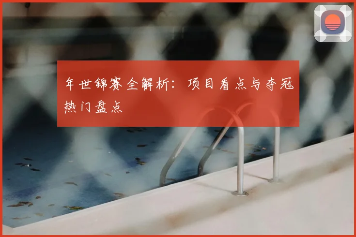 年世锦赛全解析:项目看点与夺冠热门盘点