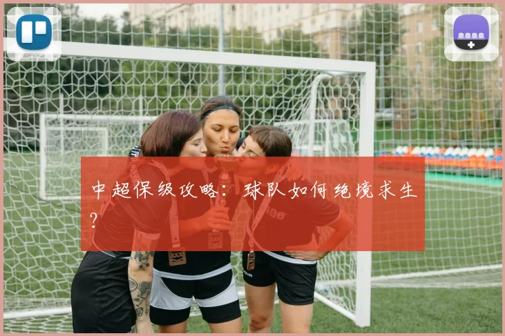 中超保级攻略：球队如何绝境求生？