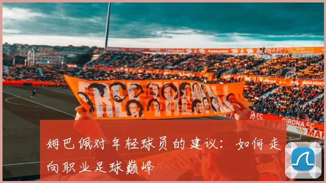 姆巴佩对年轻球员的建议:如何走向职业足球巅峰