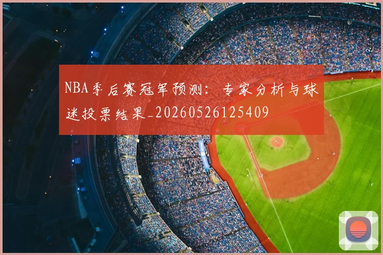 NBA季后赛冠军预测:专家分析与球迷投票结果_20260526125409