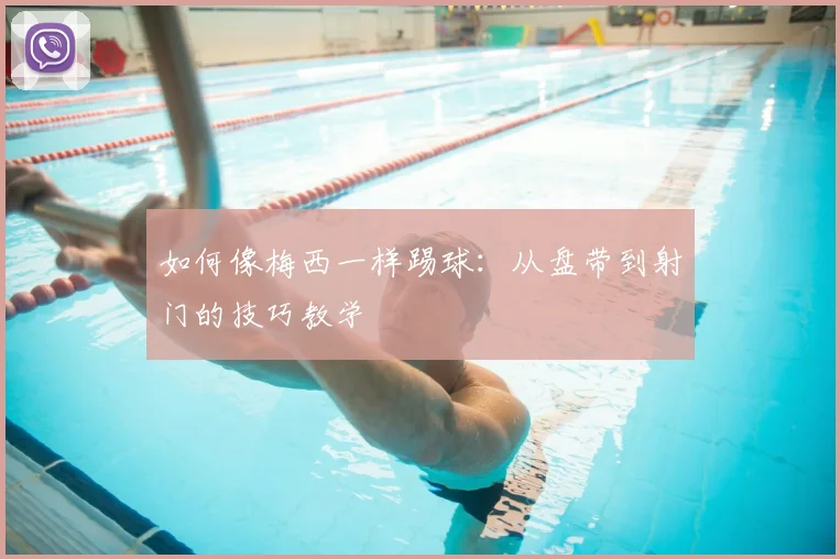 如何像梅西一样踢球：从盘带到射门的技巧教学