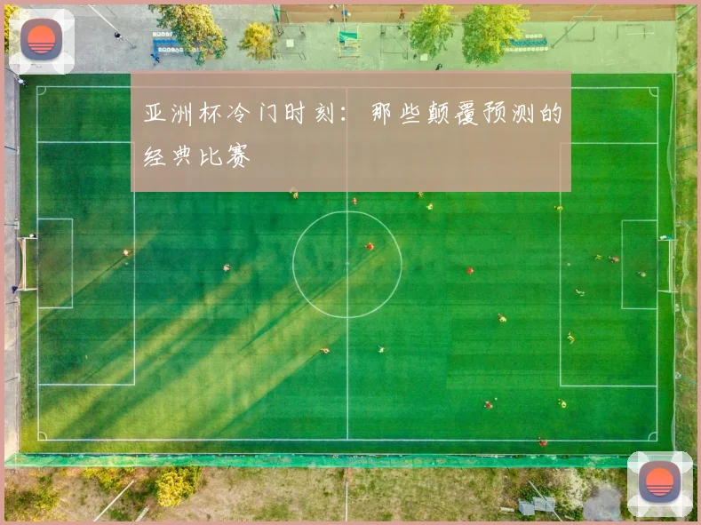 亚洲杯冷门时刻：那些颠覆预测的经典比赛
