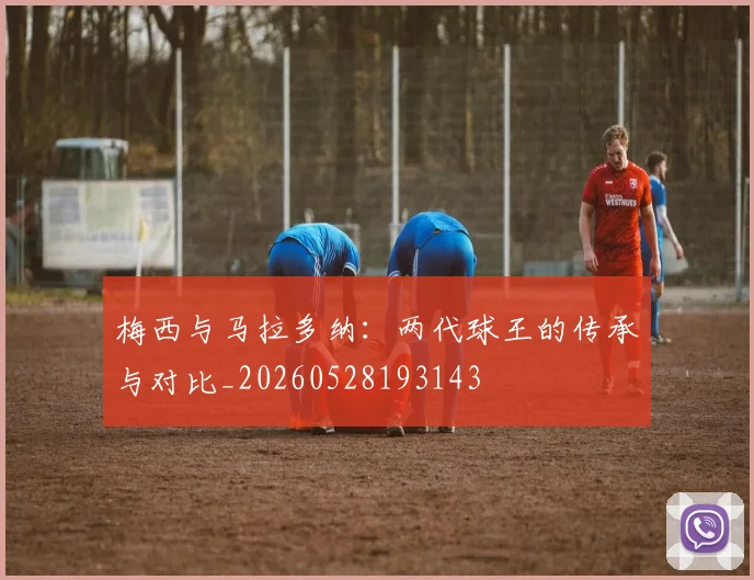 梅西与马拉多纳：两代球王的传承与对比_20260528193143