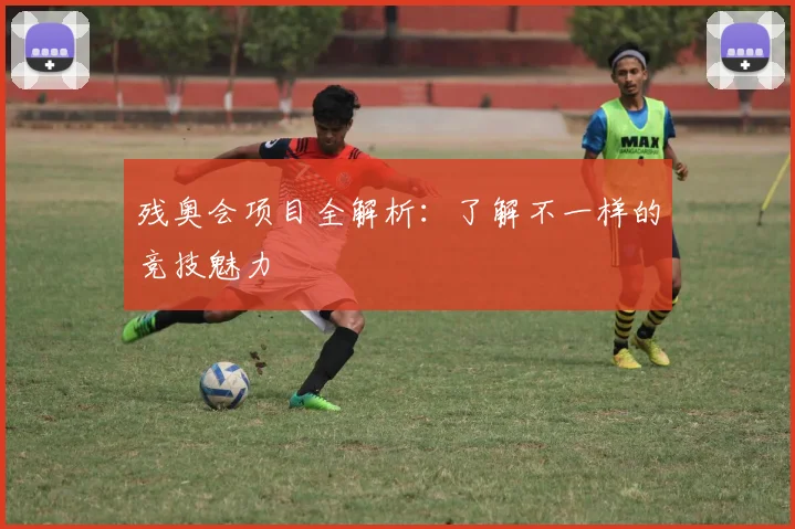 残奥会项目全解析：了解不一样的竞技魅力