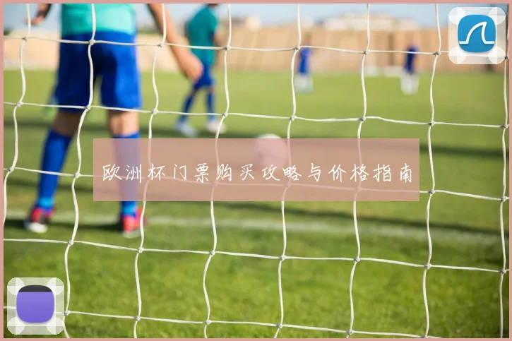 欧洲杯门票购买攻略与价格指南
